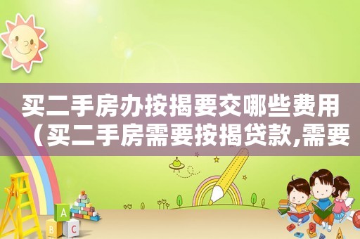 買二手房辦按揭要交哪些費用（買二手房需要按揭貸款,需要哪些手續）