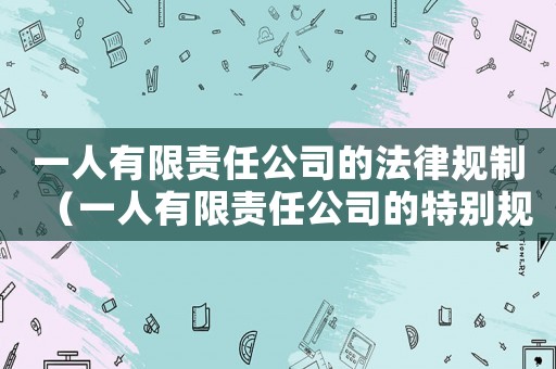 一人有限責(zé)任公司的法律規(guī)制（一人有限責(zé)任公司的特別規(guī)定有哪些?）