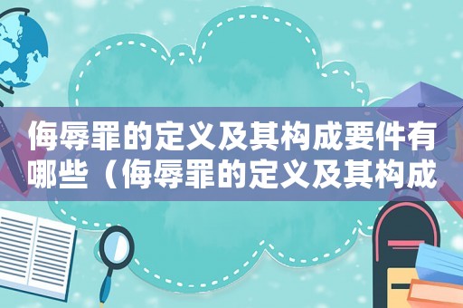 侮辱罪的定義及其構成要件有哪些（侮辱罪的定義及其構成要件有哪些）
