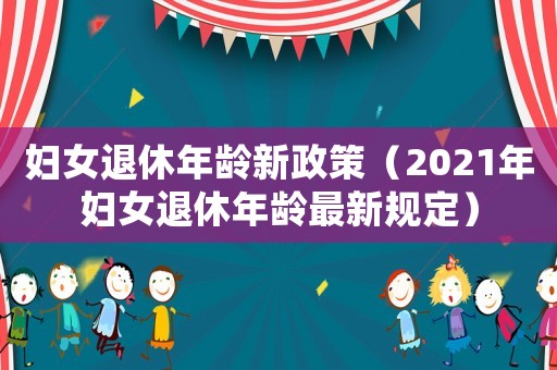婦女退休年齡新政策（2021年婦女退休年齡最新規定）