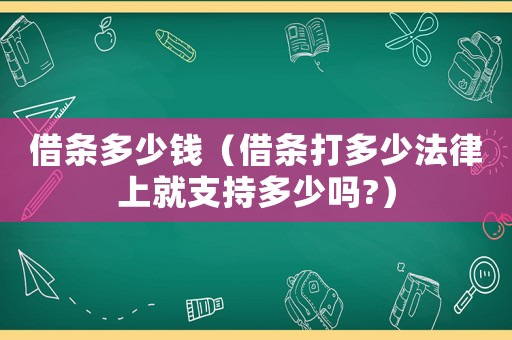 借條多少錢（借條打多少法律上就支持多少嗎?）
