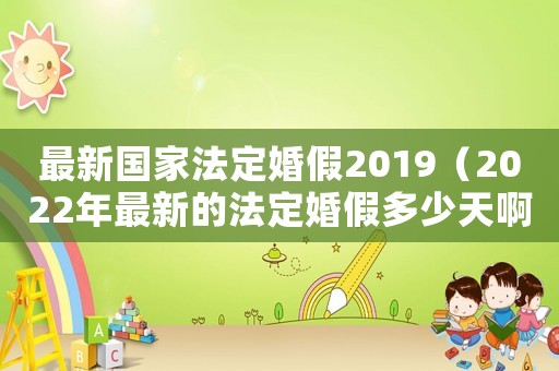 最新國家法定婚假2019（2022年最新的法定婚假多少天?。? title=