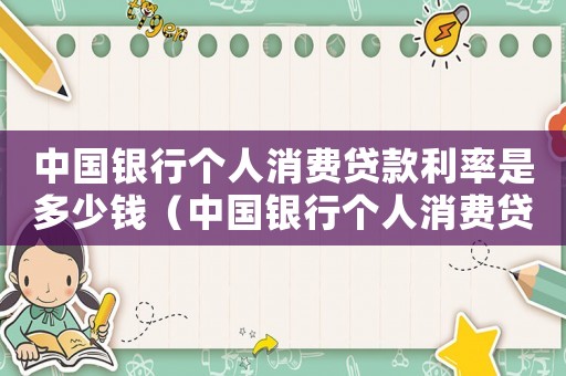中國銀行個人消費貸款利率是多少錢（中國銀行個人消費貸款利率是多少）