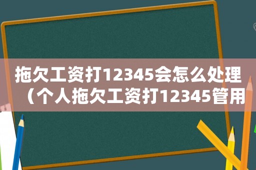 拖欠工資打12345會怎么處理（個人拖欠工資打12345管用嗎）