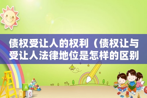 債權受讓人的權利（債權讓與受讓人法律地位是怎樣的區別）