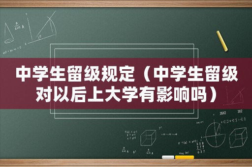 中學生留級規定（中學生留級對以后上大學有影響嗎）
