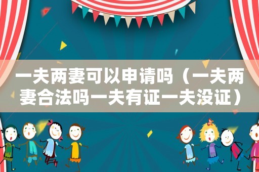 一夫兩妻可以申請嗎（一夫兩妻合法嗎一夫有證一夫沒證）