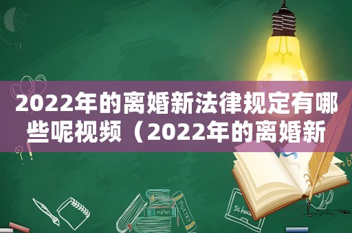 2022年的離婚新法律規定有哪些呢視頻（2022年的離婚新法律規定有哪些呢）