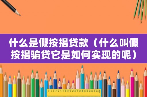 什么是假按揭貸款（什么叫假按揭騙貸它是如何實現的呢）