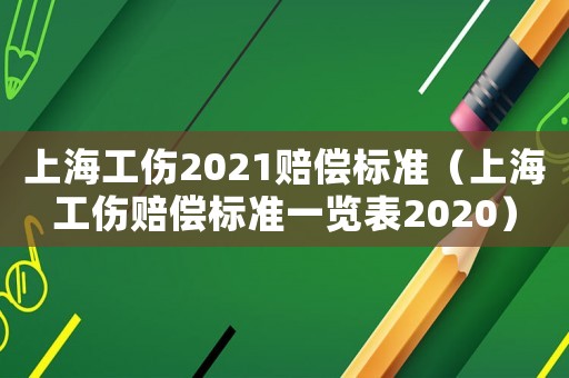 上海工傷2021賠償標準（上海工傷賠償標準一覽表2020）