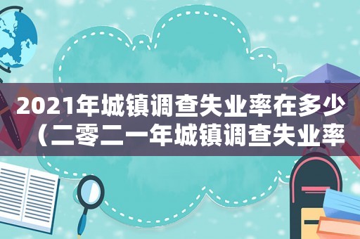 2021年城鎮調查失業率在多少（二零二一年城鎮調查失業率在多少左右）