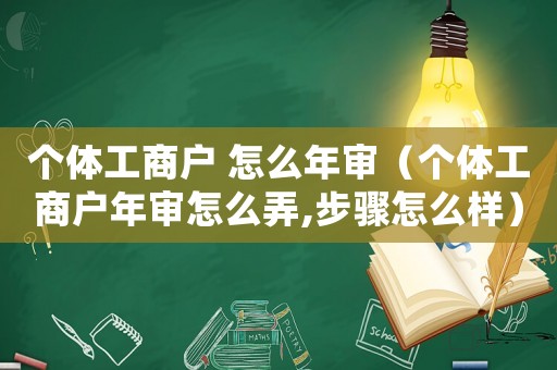 個(gè)體工商戶(hù) 怎么年審（個(gè)體工商戶(hù)年審怎么弄,步驟怎么樣）