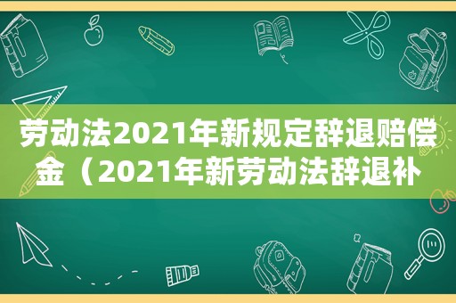 勞動法2021年新規定辭退賠償金（2021年新勞動法辭退補償規定解讀）