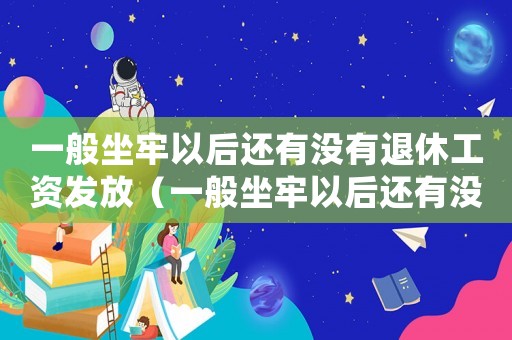 一般坐牢以后還有沒有退休工資發放（一般坐牢以后還有沒有退休工資發）