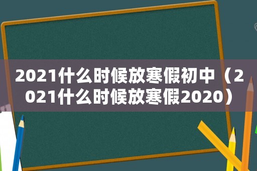 2021什么時候放寒假初中（2021什么時候放寒假2020）