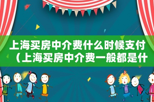 上海買房中介費什么時候支付（上海買房中介費一般都是什么時候給）