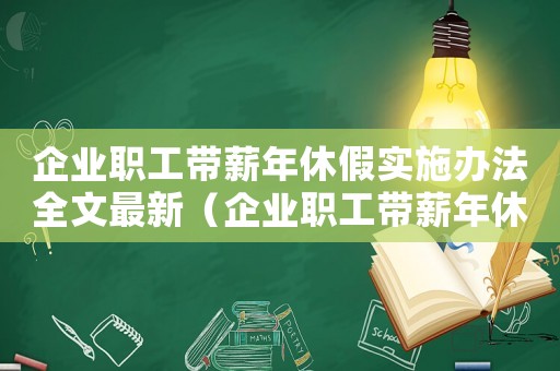 企業職工帶薪年休假實施辦法全文最新（企業職工帶薪年休假實施辦法全文）