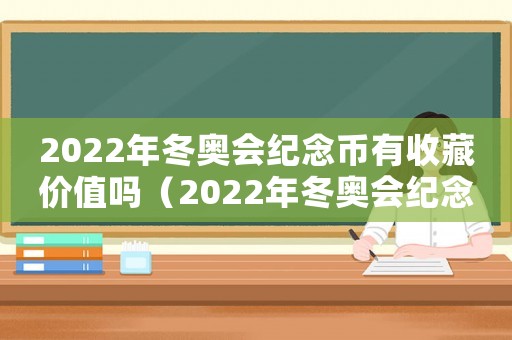 2022年冬奧會紀念幣有收藏價值嗎（2022年冬奧會紀念幣回收價格）