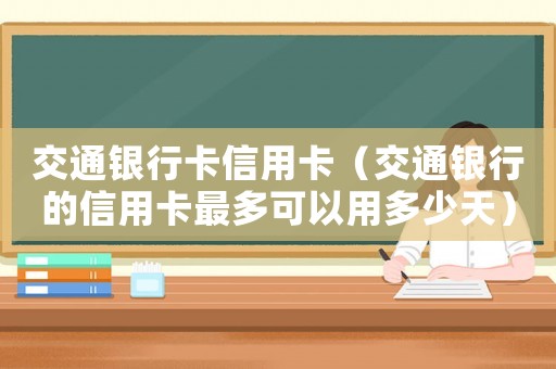 交通銀行卡信用卡（交通銀行的信用卡最多可以用多少天）