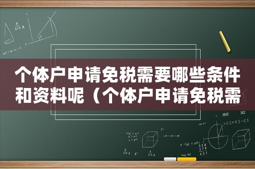 個體戶申請免稅需要哪些條件和資料呢（個體戶申請免稅需要哪些條件和資料）