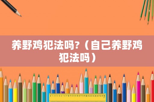 養野雞犯法嗎?（自己養野雞犯法嗎）