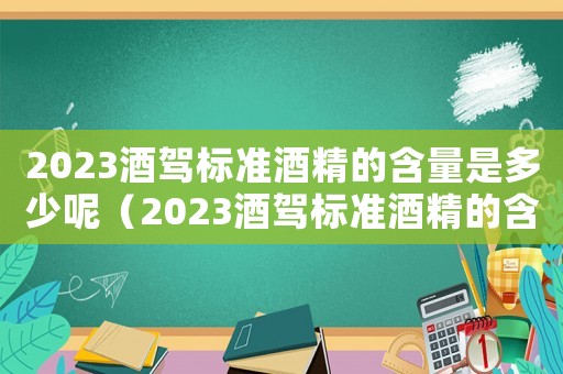 2023酒駕標準酒精的含量是多少呢（2023酒駕標準酒精的含量是多少）