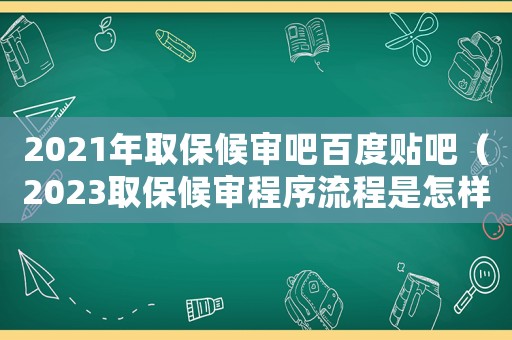 2021年取保候審吧百度貼吧（2023取保候審程序流程是怎樣的呢）