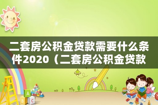 二套房公積金貸款需要什么條件2020（二套房公積金貸款政策有哪些優惠）
