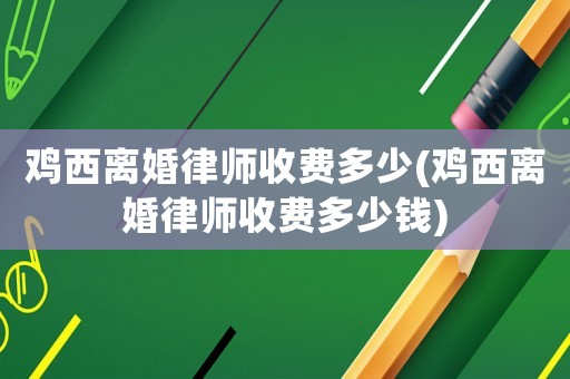 雞西離婚律師收費多少(雞西離婚律師收費多少錢)