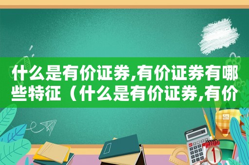 什么是有價證券,有價證券有哪些特征（什么是有價證券,有價證券有哪些）