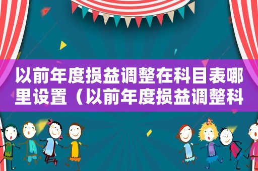 以前年度損益調整在科目表哪里設置（以前年度損益調整科目設置在哪里）