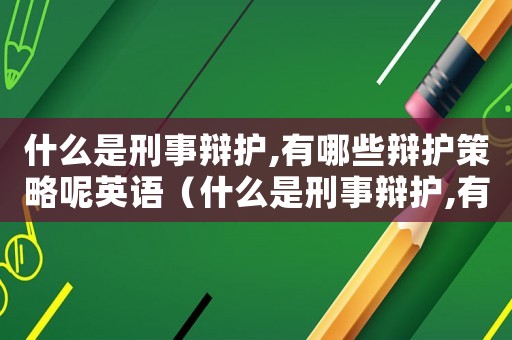 什么是刑事辯護(hù),有哪些辯護(hù)策略呢英語（什么是刑事辯護(hù),有哪些辯護(hù)策略呢）