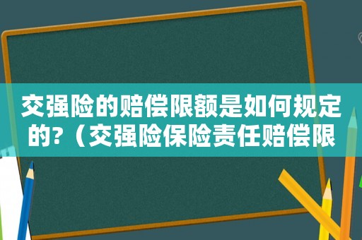 交強(qiáng)險(xiǎn)的賠償限額是如何規(guī)定的?（交強(qiáng)險(xiǎn)保險(xiǎn)責(zé)任賠償限額是如何規(guī)定的）