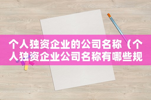 個(gè)人獨(dú)資企業(yè)的公司名稱（個(gè)人獨(dú)資企業(yè)公司名稱有哪些規(guī)定呢）