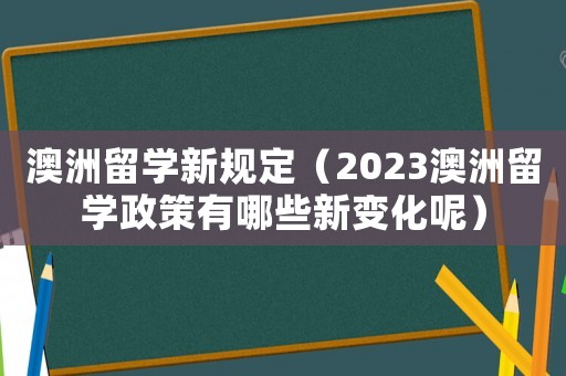 澳洲留學新規定（2023澳洲留學政策有哪些新變化呢）