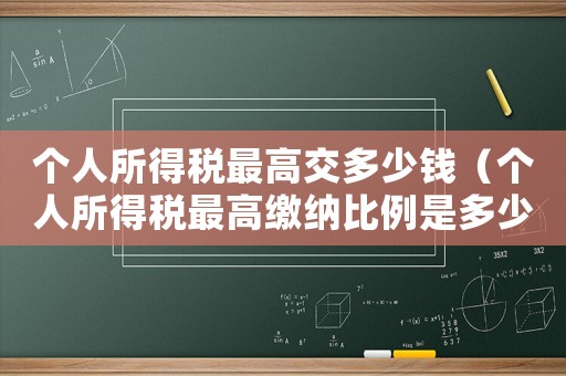 個人所得稅最高交多少錢（個人所得稅最高繳納比例是多少錢）
