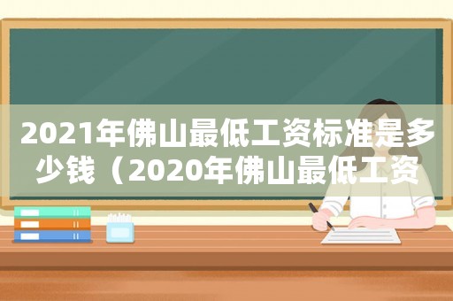 2021年佛山最低工資標準是多少錢（2020年佛山最低工資標準多少錢）