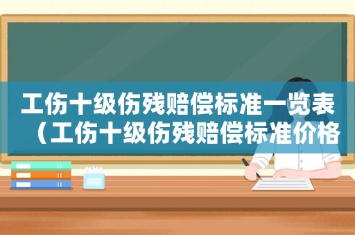 工傷十級傷殘賠償標準一覽表（工傷十級傷殘賠償標準價格表）
