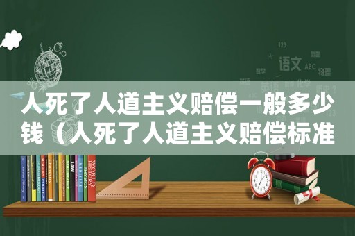 人死了人道主義賠償一般多少錢（人死了人道主義賠償標準）