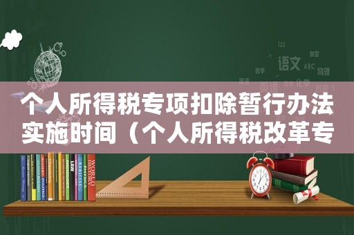 個人所得稅專項扣除暫行辦法實施時間（個人所得稅改革專項扣除稅收政策）