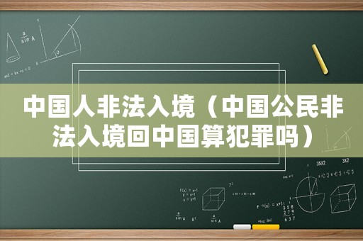 中國人非法入境（中國公民非法入境回中國算犯罪嗎）
