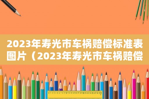 2023年壽光市車禍賠償標(biāo)準(zhǔn)表圖片（2023年壽光市車禍賠償標(biāo)準(zhǔn)表）