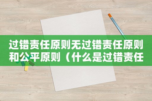 過錯責(zé)任原則無過錯責(zé)任原則和公平原則（什么是過錯責(zé)任原則和無過錯責(zé)任原則）