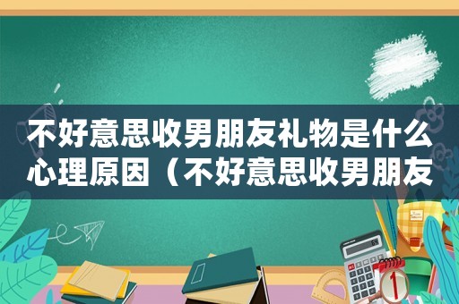 不好意思收男朋友禮物是什么心理原因（不好意思收男朋友禮物是什么心理）