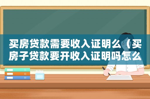 買房貸款需要收入證明么（買房子貸款要開收入證明嗎怎么開）