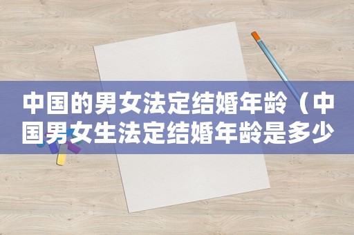 中國的男女法定結婚年齡（中國男女生法定結婚年齡是多少歲了）