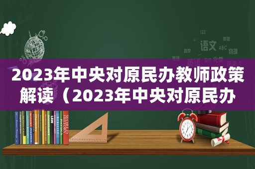 2023年中央對原民辦教師政策解讀（2023年中央對原民辦教師政策）
