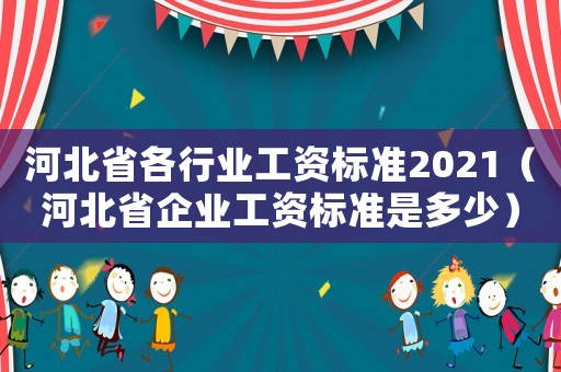 河北省各行業工資標準2021（河北省企業工資標準是多少）