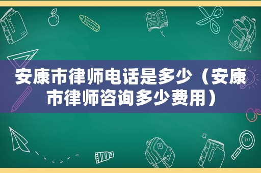 安康市律師電話是多少（安康市律師咨詢多少費用）