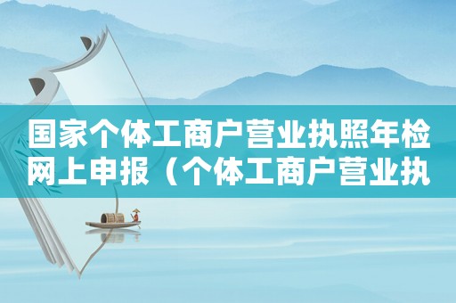 國家個體工商戶營業執照年檢網上申報（個體工商戶營業執照年檢網上申報）
